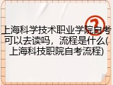 上海科学技术职业学院自考可以去读吗，流程是什么(上海科技职院自考流程)