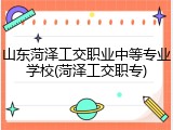 山东菏泽工交职业中等专业学校(菏泽工交职专)