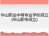 华山职业中等专业学校成立(华山职专成立)