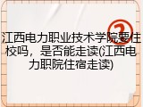 江西电力职业技术学院要住校吗，是否能走读(江西电力职院住宿走读)