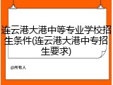 连云港大港中等专业学校招生条件(连云港大港中专招生要求)