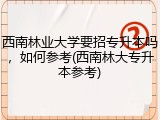 西南林业大学要招专升本吗，如何参考(西南林大专升本参考)