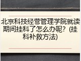 北京科技经营管理学院就读期间挂科了怎么办呢？(挂科补救方法)