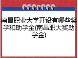南昌职业大学开设有哪些奖学和助学金(南昌职大奖助学金)