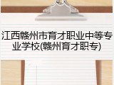 江西赣州市育才职业中等专业学校(赣州育才职专)