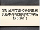 昆明城市学院校长是谁,校长基本介绍(昆明城市学院校长简介)