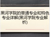 黑河学院的普通专业和特色专业详解(黑河学院专业解析)