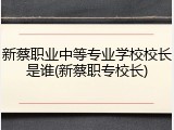 新蔡职业中等专业学校校长是谁(新蔡职专校长)