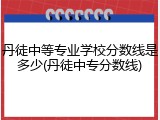 丹徒中等专业学校分数线是多少(丹徒中专分数线)