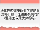通化医药健康职业学院是否对外开放，让进去参观吗？(通化医专开放参观吗)