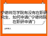 宁德师范学院有没有在职研究生，如何申请("宁德师院在职研申请")