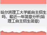哈尔滨理工大学能自主招生吗，最近一年简章分析(哈理工自主招生简章)