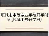 项城市中等专业学校开学时间(项城中专开学日)