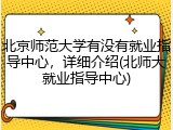 北京师范大学有没有就业指导中心，详细介绍(北师大就业指导中心)