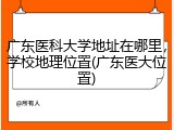 广东医科大学地址在哪里，学校地理位置(广东医大位置)