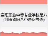 襄阳职业中等专业学校是八中吗(襄阳八中是职专吗)