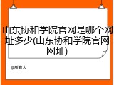 山东协和学院官网是哪个网址多少(山东协和学院官网网址)