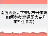 南通职业大学要招专升本吗，如何参考(南通职大专升本招生参考)