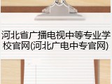 河北省广播电视中等专业学校官网(河北广电中专官网)