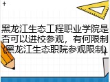 黑龙江生态工程职业学院是否可以进校参观，有何限制(黑龙江生态职院参观限制)