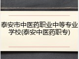 泰安市中医药职业中等专业学校(泰安中医药职专)
