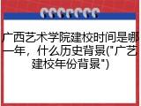 广西艺术学院建校时间是哪一年，什么历史背景("广艺建校年份背景")