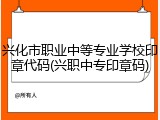 兴化市职业中等专业学校印章代码(兴职中专印章码)