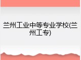 兰州工业中等专业学校(兰州工专)
