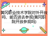 黄冈职业技术学院对外开放吗，能否进去参观(黄冈职院开放参观吗)