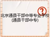 北京通县干部中等专业学校(通县干部中专)