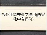 兴化中等专业学校口碑(兴化中专评价)