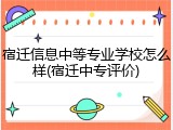 宿迁信息中等专业学校怎么样(宿迁中专评价)
