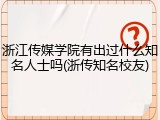 浙江传媒学院有出过什么知名人士吗(浙传知名校友)
