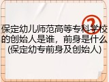 保定幼儿师范高等专科学校的创始人是谁，前身是什么(保定幼专前身及创始人)