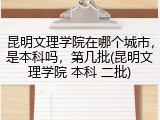 昆明文理学院在哪个城市，是本科吗，第几批(昆明文理学院 本科 二批)