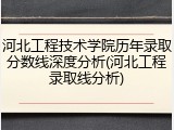 河北工程技术学院历年录取分数线深度分析(河北工程录取线分析)