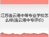 江苏连云港中等专业学校怎么样(连云港中专评价)