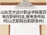 山东艺术设计职业学院是否有在职研究生,报考条件如何(山艺职院在职研条件)