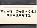 西安自强中等专业学校地址(西安自强中专地址)