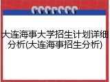 大连海事大学招生计划详细分析(大连海事招生分析)
