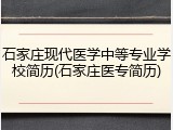 石家庄现代医学中等专业学校简历(石家庄医专简历)