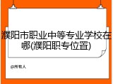 濮阳市职业中等专业学校在哪(濮阳职专位置)
