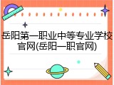 岳阳第一职业中等专业学校官网(岳阳一职官网)
