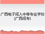 广西电子成人中等专业学校(广西成专)