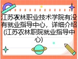 江苏农林职业技术学院有没有就业指导中心，详细介绍(江苏农林职院就业指导中心)