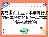 青岛求实职业技术学院就读的真实感觉如何(青岛求实学院就读体验)