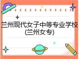兰州现代女子中等专业学校(兰州女专)