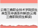 云南三鑫职业技术学院招生类型及申请条件解读(云南三鑫职院招生解读)