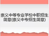 崇义中等专业学校中职招生简章(崇义中专招生简章)