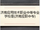 济南应用技术职业中等专业学校是(济南应职中专)